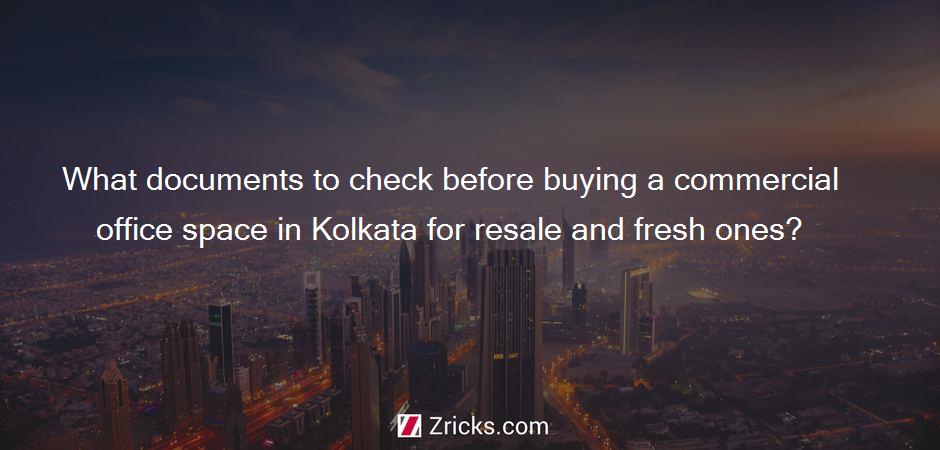 What documents to check before buying a commercial office space in Kolkata for resale and fresh ones?