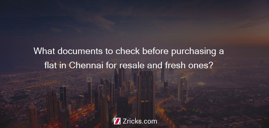 What documents to check before purchasing a flat in Chennai for resale and fresh ones?