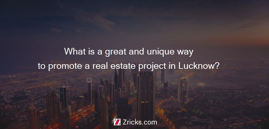 What is a great and unique way to promote a real estate project in Lucknow?