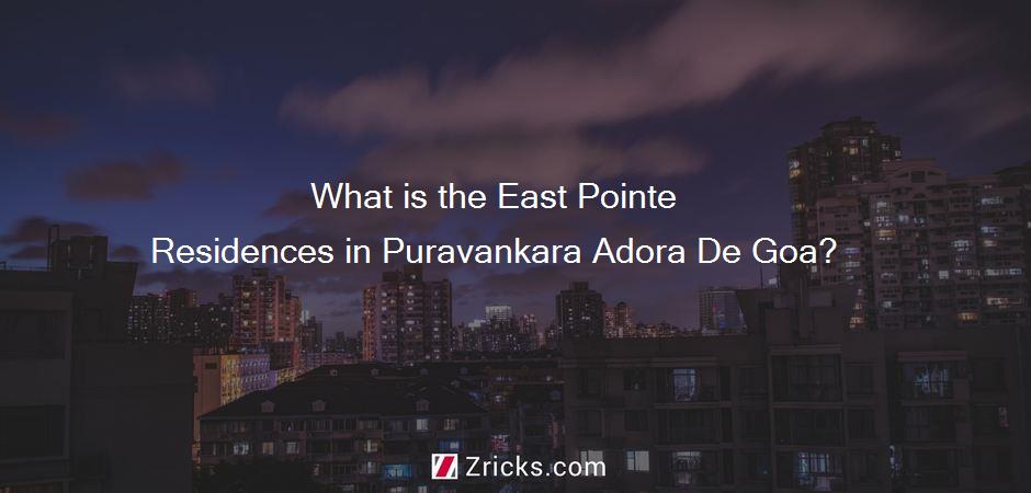 What is the East Pointe Residences in Puravankara Adora De Goa?