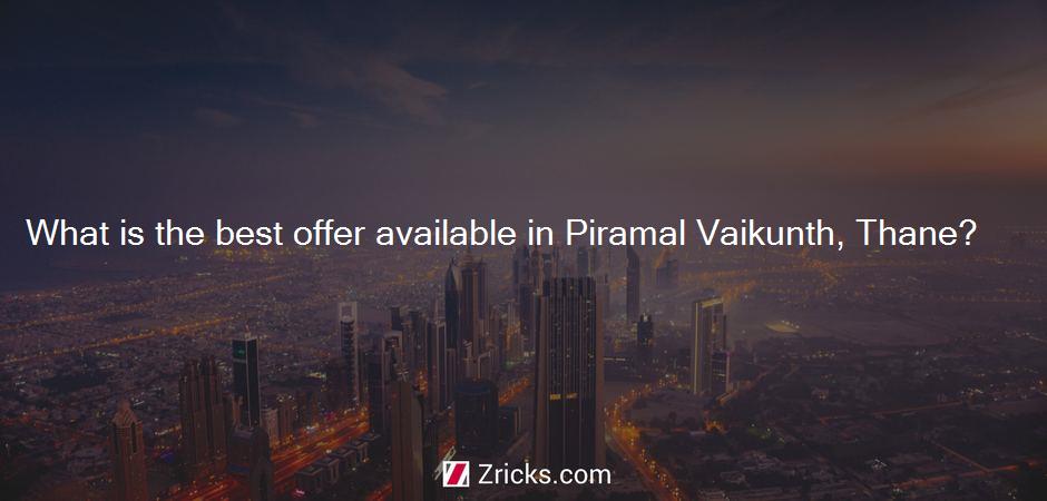 What is the best offer available in Piramal Vaikunth, Thane?