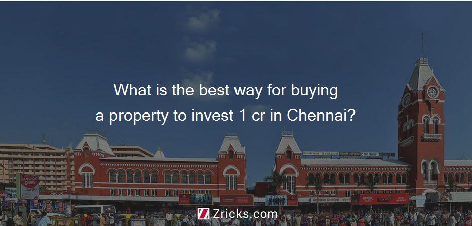 What is the best way for buying a property to invest 1 cr in Chennai?