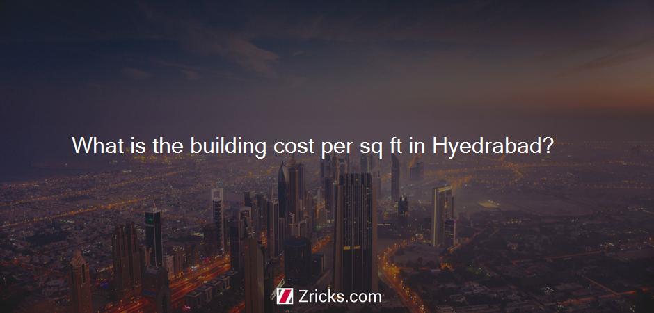 What is the building cost per sq ft in Hyedrabad?