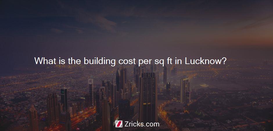 What is the building cost per sq ft in Lucknow?