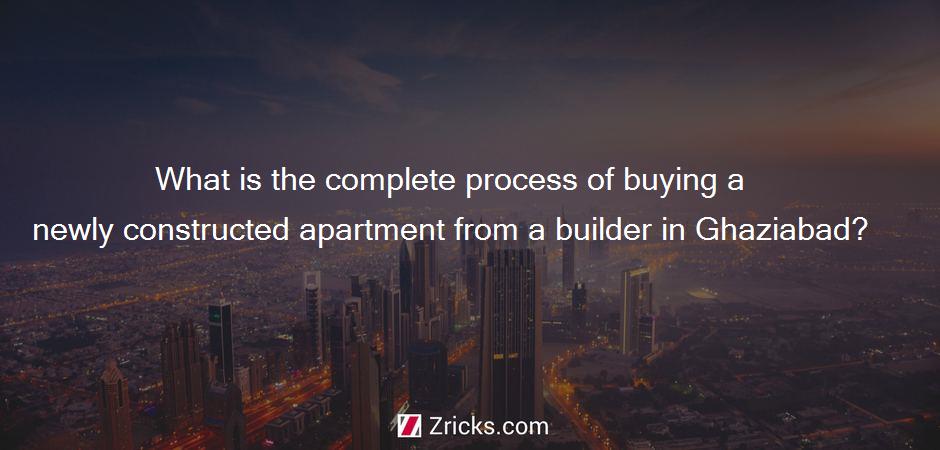 What is the complete process of buying a newly constructed apartment from a builder in Ghaziabad?