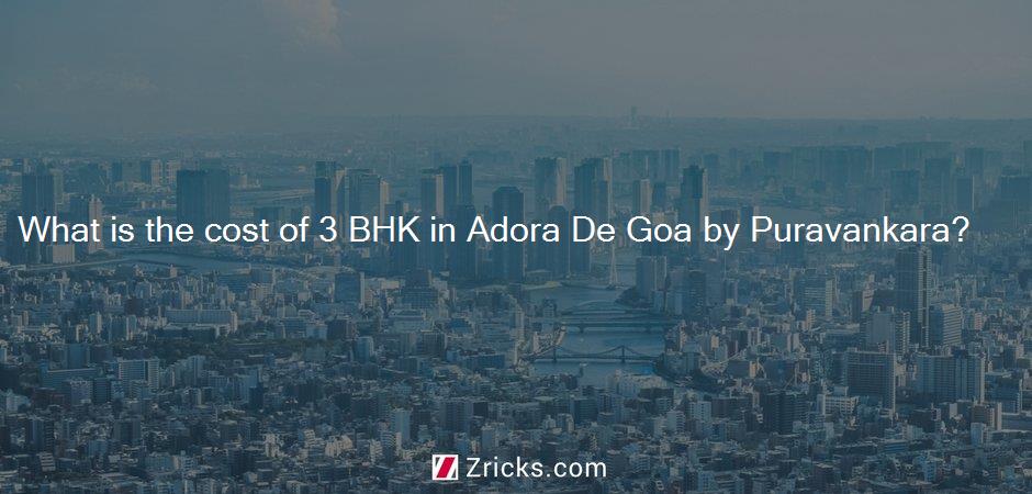 What is the cost of 3 BHK in Adora De Goa by Puravankara?