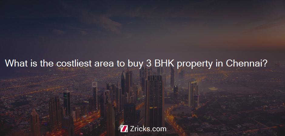 What is the costliest area to buy 3 BHK property in Chennai?