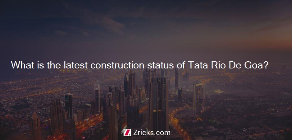 What is the latest construction status of Tata Rio De Goa?