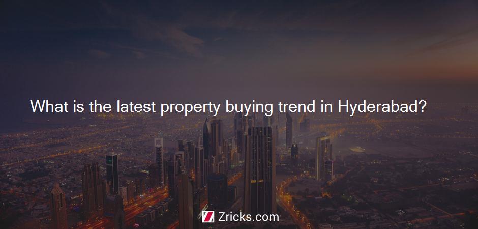 What is the latest property buying trend in Hyderabad?