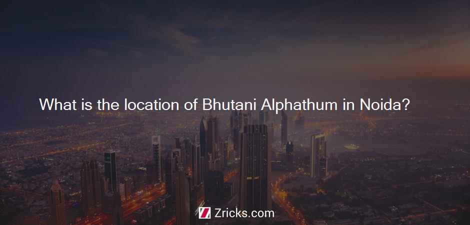What is the location of Bhutani Alphathum in Noida?
