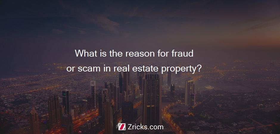 What is the reason for fraud or scam in real estate property?