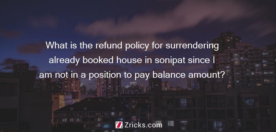 What is the refund policy for surrendering already booked house in sonipat since I am not in a position to pay balance amount?