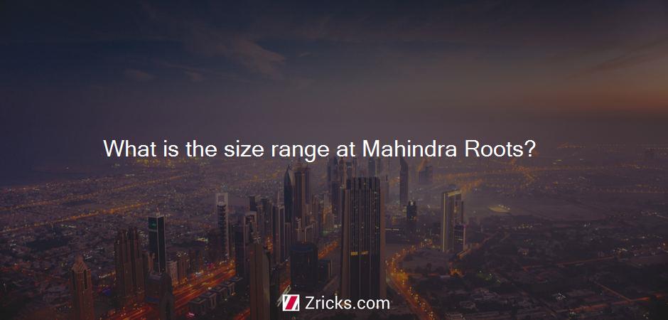 What is the size range at Mahindra Roots?