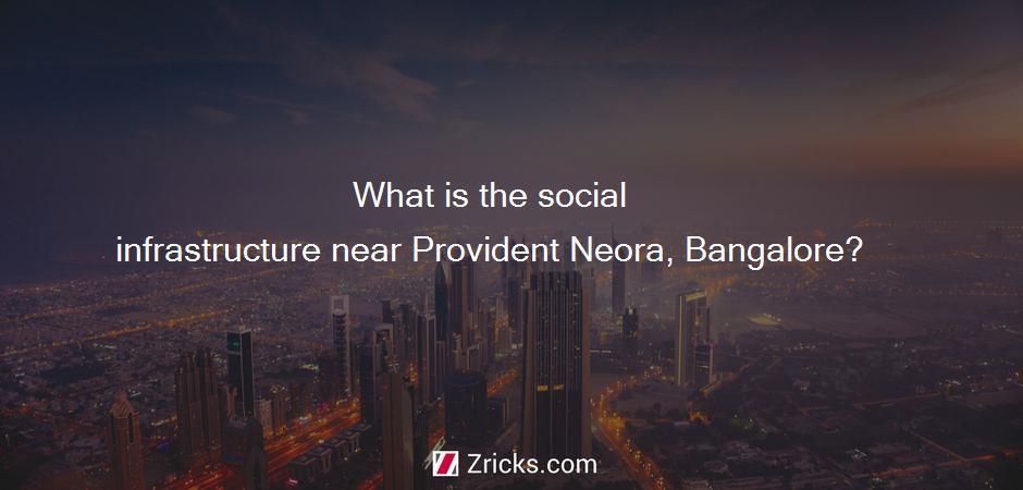 What is the social infrastructure near Provident Neora, Bangalore?