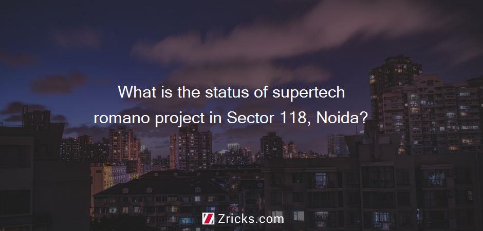 What is the status of supertech romano project in Sector 118, Noida?