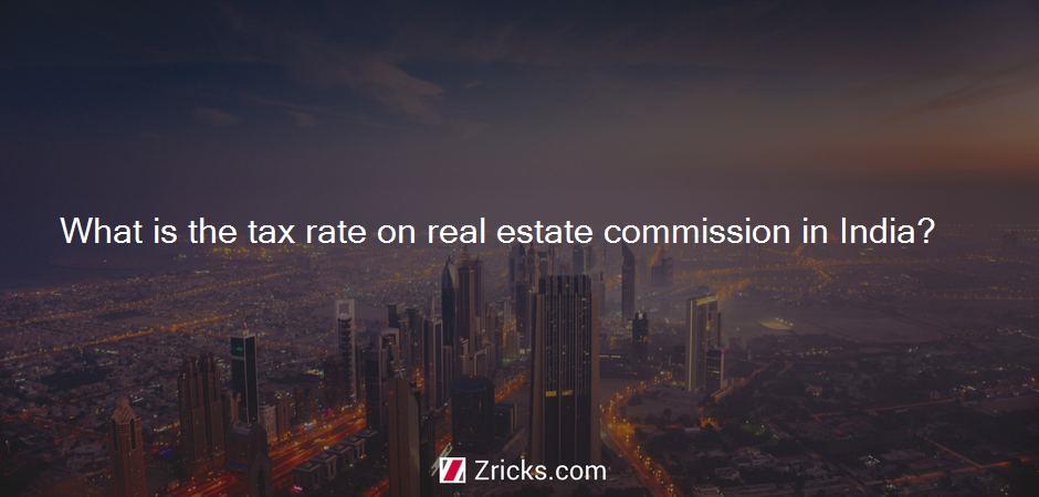 What is the tax rate on real estate commission in India?