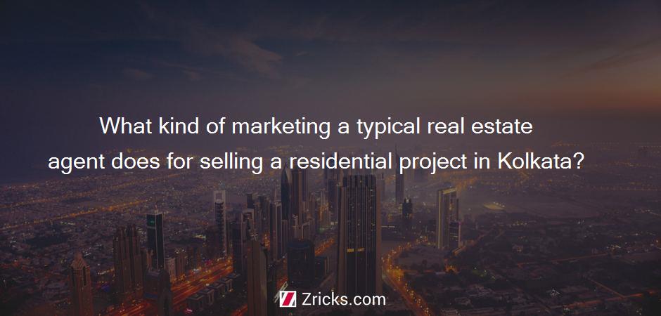 What kind of marketing a typical real estate agent does for selling a residential project in Kolkata?