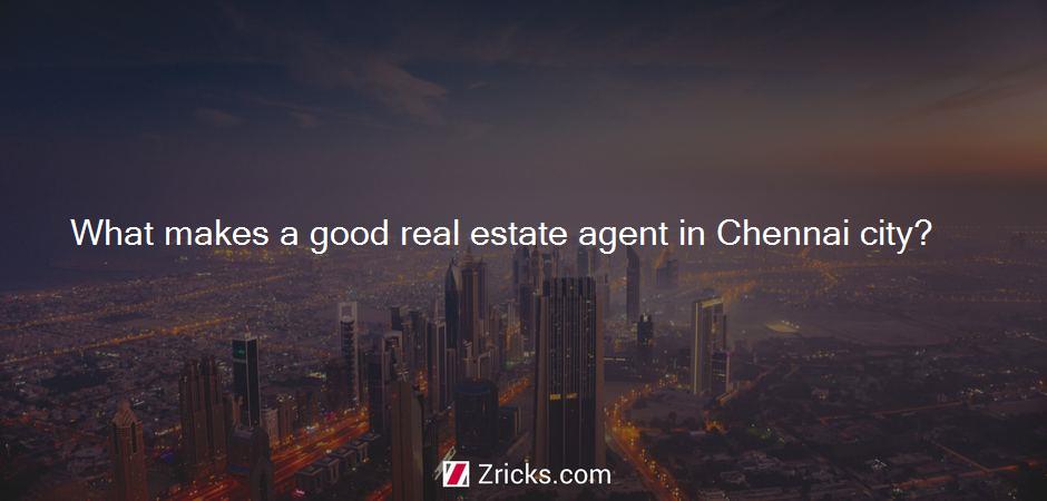 What makes a good real estate agent in Chennai city?
