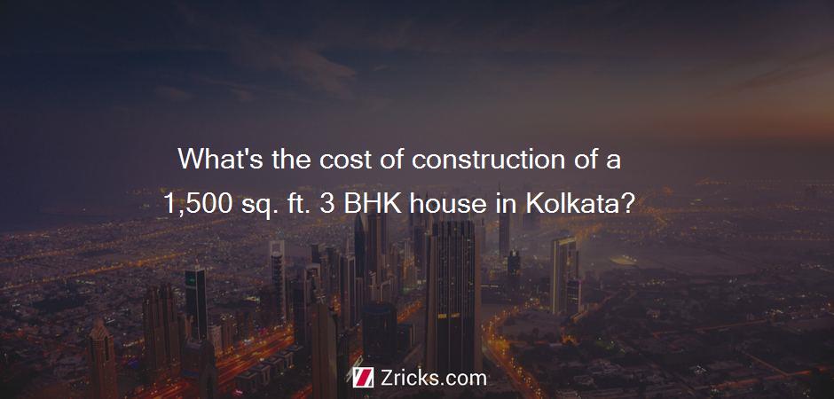 What's the cost of construction of a 1,500 sq. ft. 3 BHK house in Kolkata?