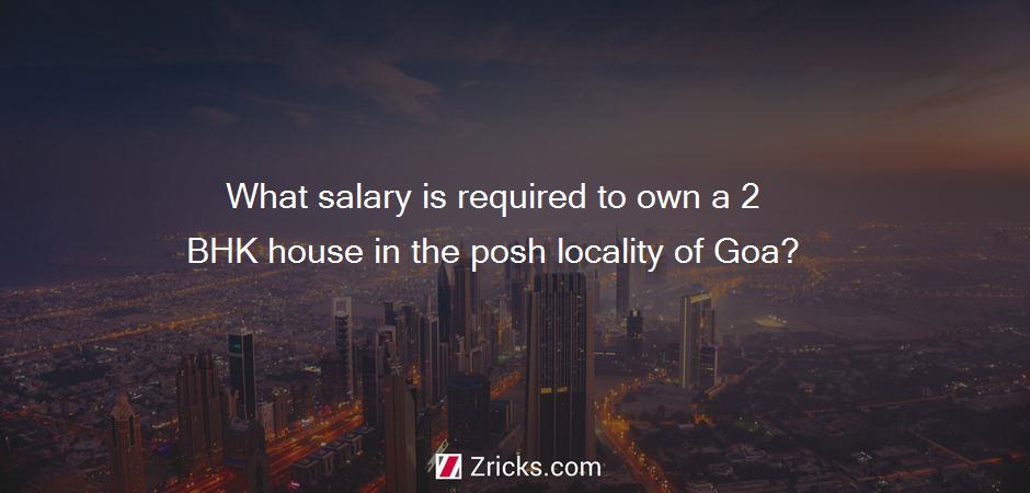 What salary is required to own a 2 BHK house in the posh locality of Goa?