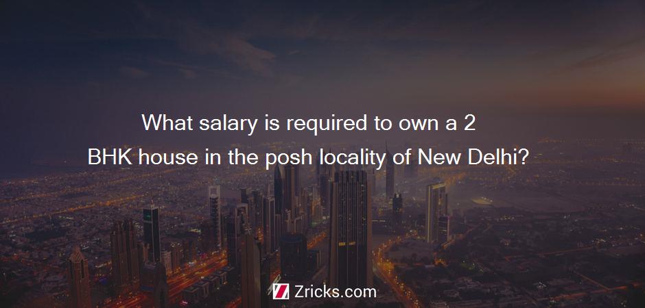 What salary is required to own a 2 BHK house in the posh locality of New Delhi?
