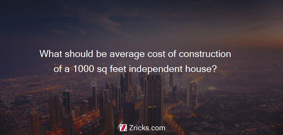 What should be average cost of construction of a 1000 sq feet independent house?