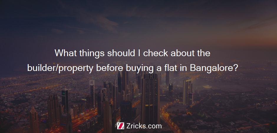 What things should I check about the builder/property before buying a flat in Bangalore?