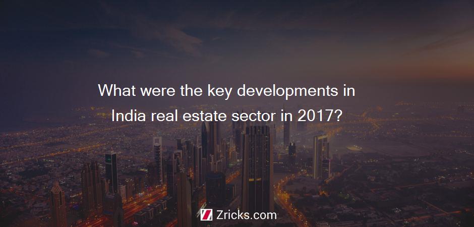 What were the key developments in India real estate sector in 2017?