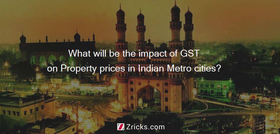 What will be the impact of GST on Property prices in Indian Metro cities?