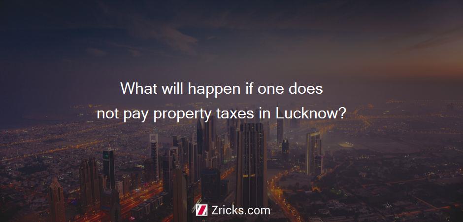 What will happen if one does not pay property taxes in Lucknow?