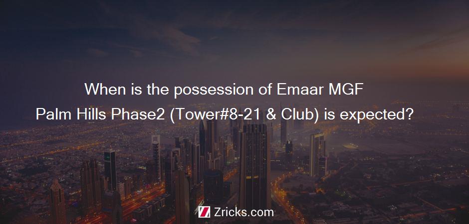 When is the possession of Emaar MGF Palm Hills Phase2 (Tower#8-21 & Club) is expected?