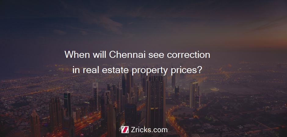 When will Chennai see correction in real estate property prices?