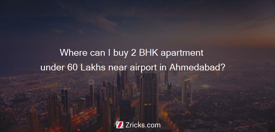 Where can I buy 2 BHK apartment  under 60 Lakhs near airport in Ahmedabad?