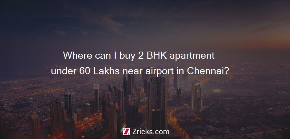Where can I buy 2 BHK apartment  under 60 Lakhs near airport in Chennai?