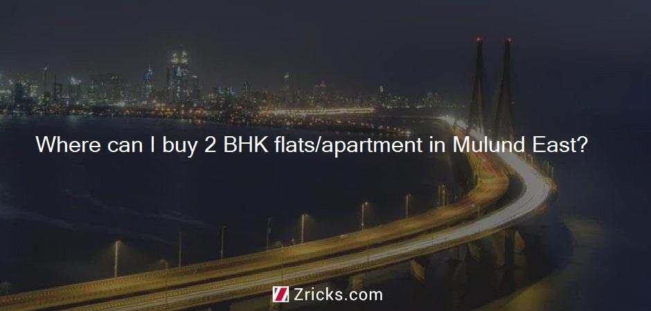 Where can I buy 2 BHK flats/apartment in Mulund East?