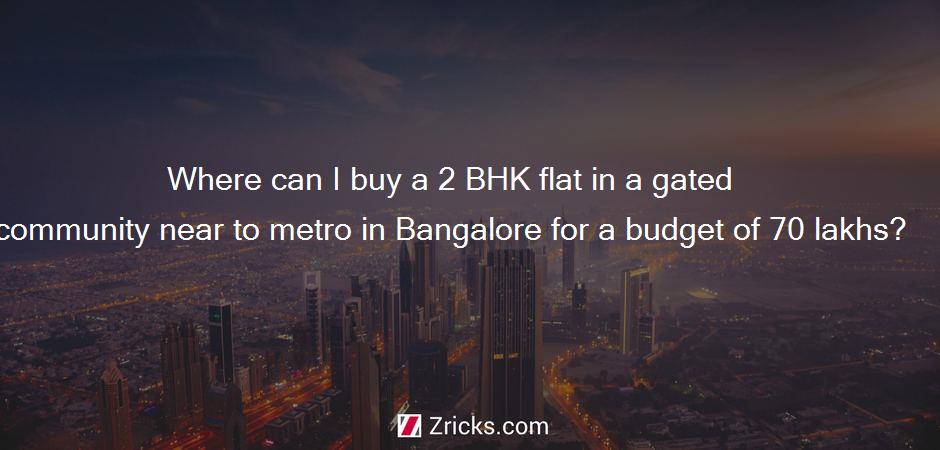 Where can I buy a 2 BHK flat in a gated community near to metro in Bangalore for a budget of 70 lakhs?