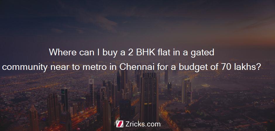 Where can I buy a 2 BHK flat in a gated community near to metro in Chennai for a budget of 70 lakhs?