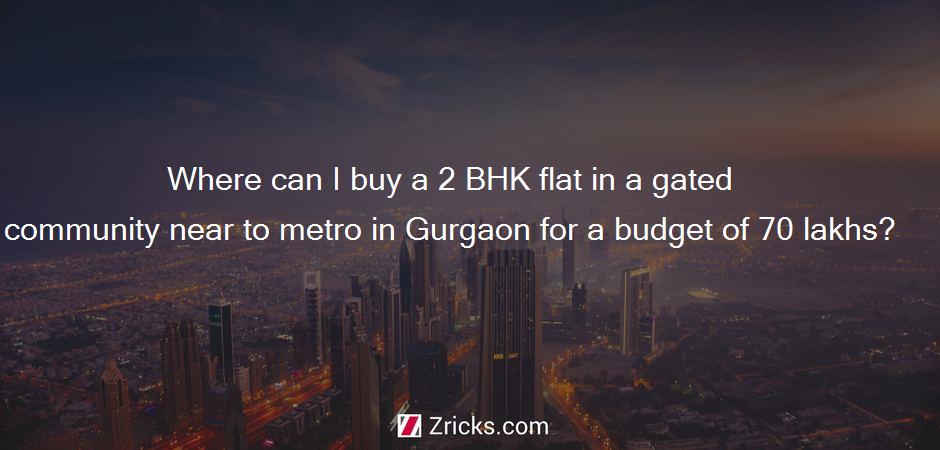 Where can I buy a 2 BHK flat in a gated community near to metro in Gurgaon for a budget of 70 lakhs?