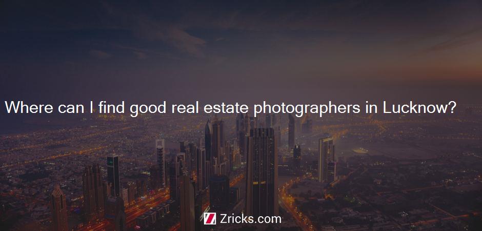 Where can I find good real estate photographers in Lucknow?