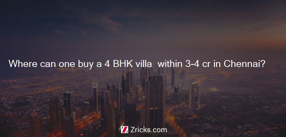 Where can one buy a 4 BHK villa  within 3-4 cr in Chennai?