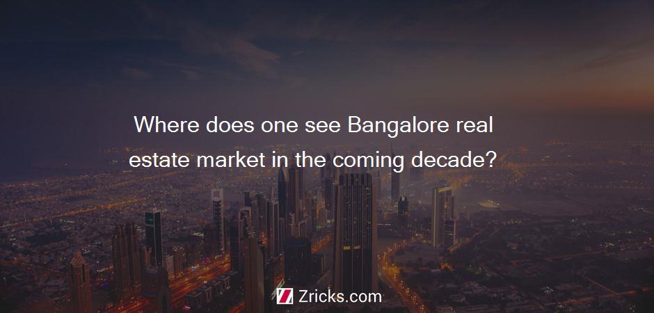 Where does one see Bangalore real estate market in the coming decade?