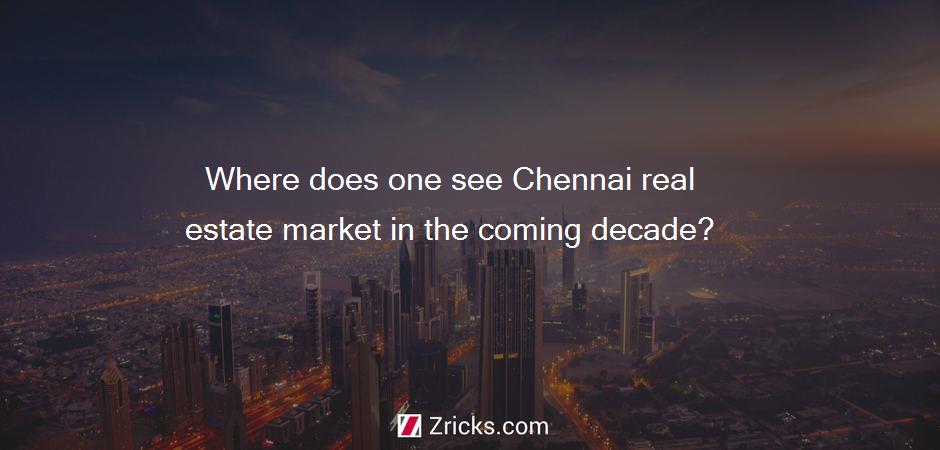 Where does one see Chennai real estate market in the coming decade?