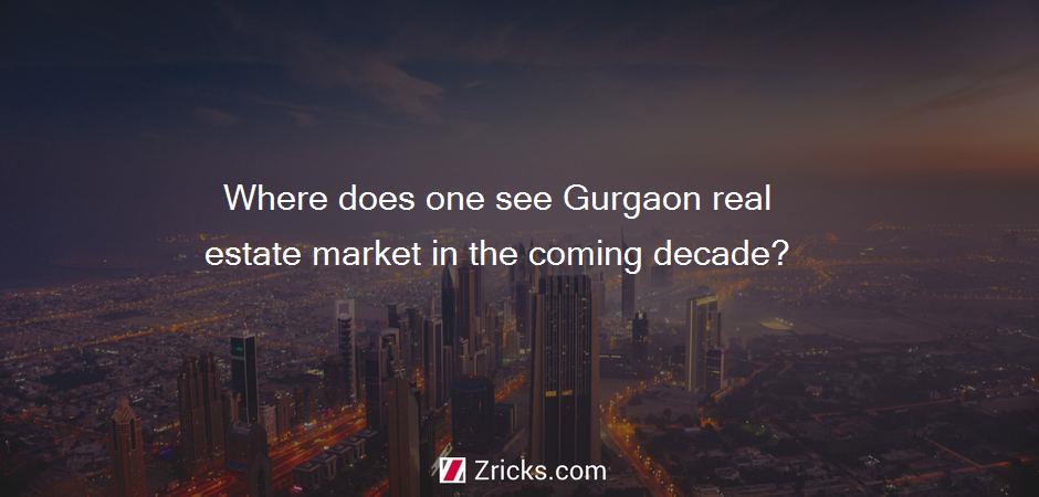 Where does one see Gurgaon real estate market in the coming decade?