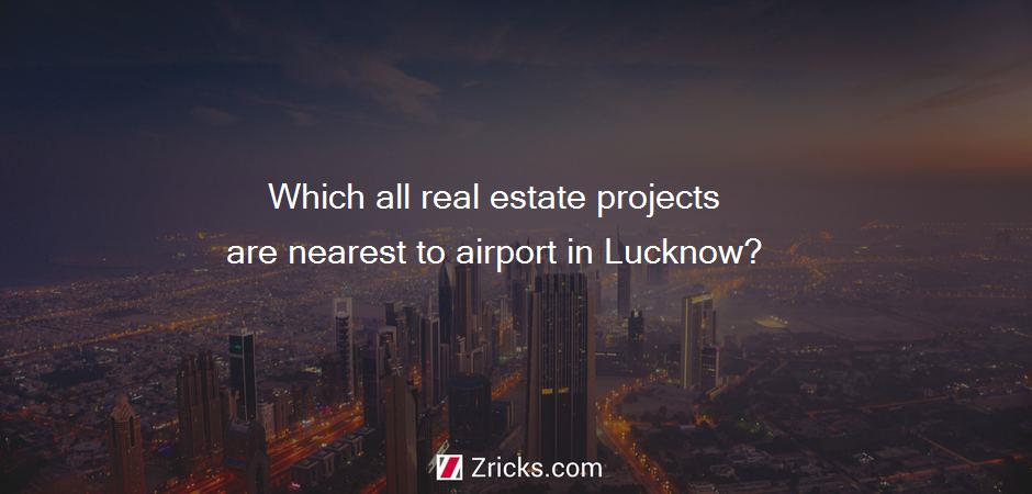 Which all real estate projects are nearest to airport in Lucknow?