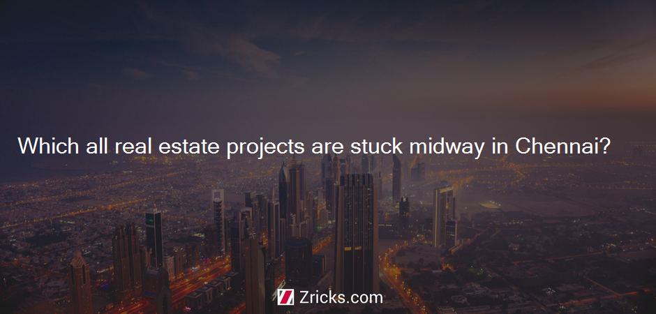 Which all real estate projects are stuck midway in Chennai?
