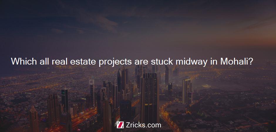 Which all real estate projects are stuck midway in Mohali?