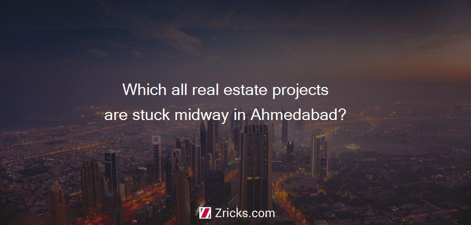 Which all real estate projects are stuck midway in Ahmedabad?