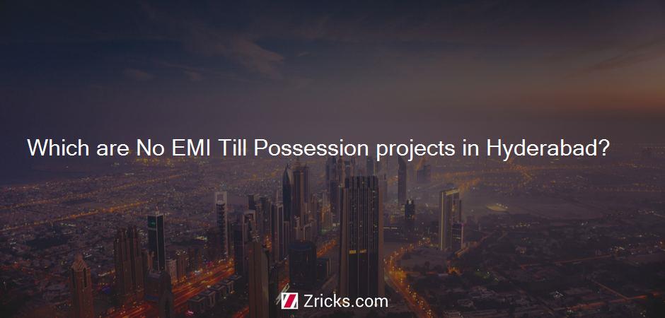 Which are No EMI Till Possession projects in Hyderabad?