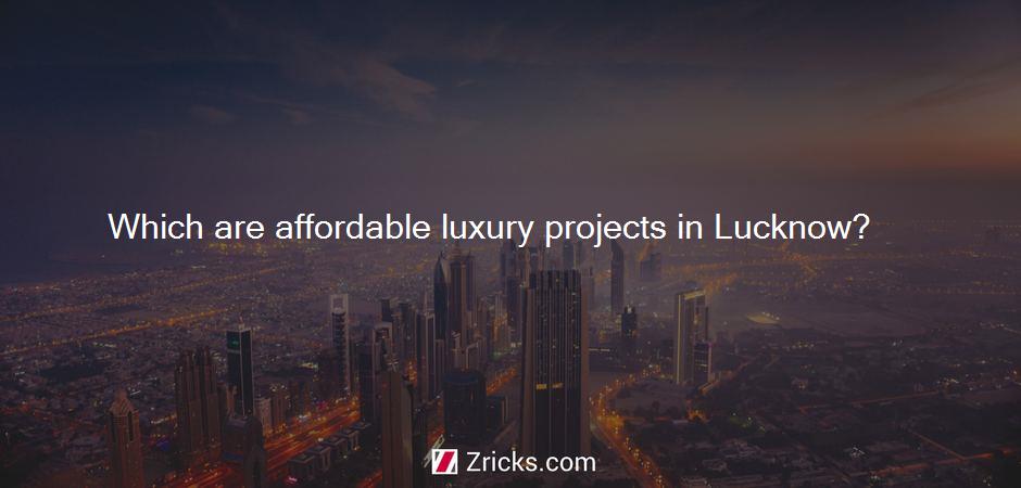Which are affordable luxury projects in Lucknow?