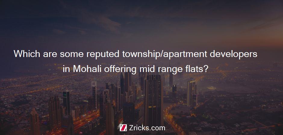 Which are some reputed township/apartment developers in Mohali offering mid range flats?